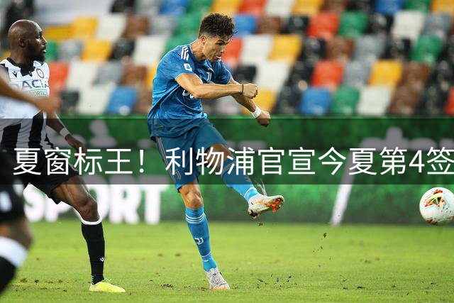 夏窗标王！利物浦官宣今夏第4签 23岁大巴黎边锋加盟 总价1.23亿镑
