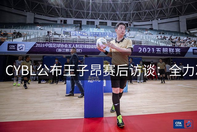 CYBL公布王子昂赛后访谈：全力冲击更高名次